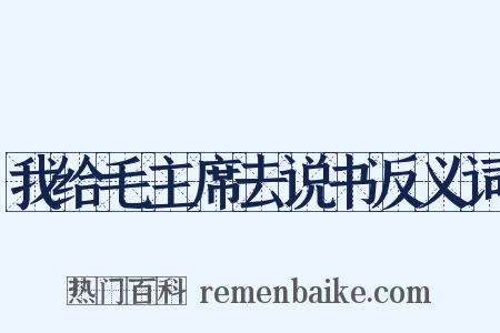 我给毛主席去说书反义词是什么意思的图片